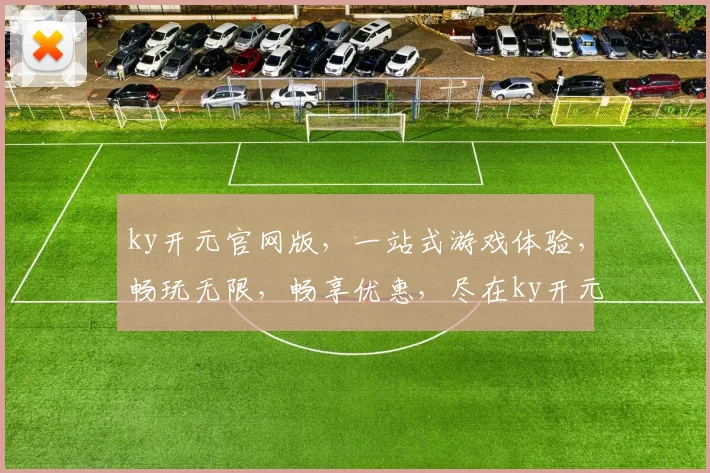 ky开元官网版，一站式游戏体验，畅玩无限，畅享优惠，尽在ky开元官网，速来体验