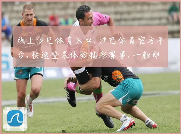 线上沙巴体育入口,沙巴体育官方平台,快速登录体验精彩赛事,一触即达