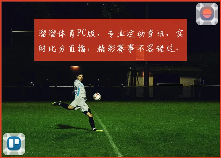 溜溜体育PC版，专业运动资讯，实时比分直播，精彩赛事不容错过，畅享体育盛宴