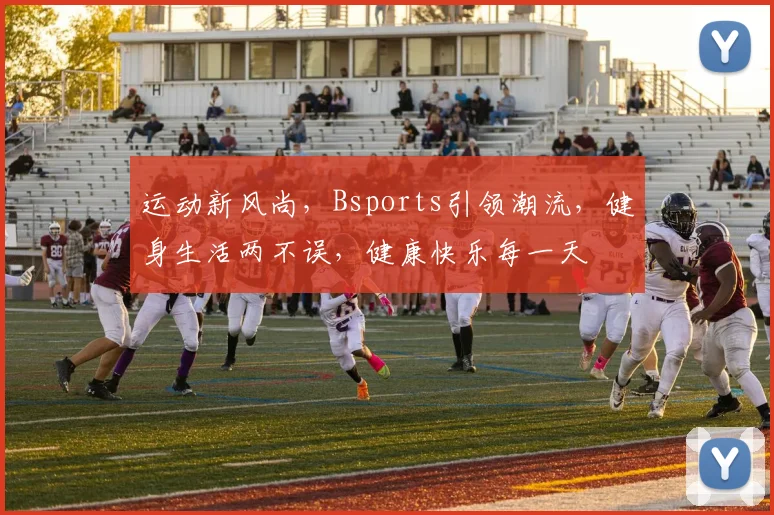运动新风尚，Bsports引领潮流，健身生活两不误，健康快乐每一天