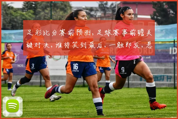 足彩比分赛前预测,足球赛事前瞻关键对决,谁将笑到最后,一触即发,悬念重重。